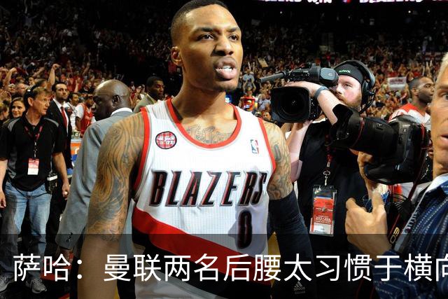 萨哈：曼联两名后腰太习惯于横向传球，卡里克必须找到合适的踢法